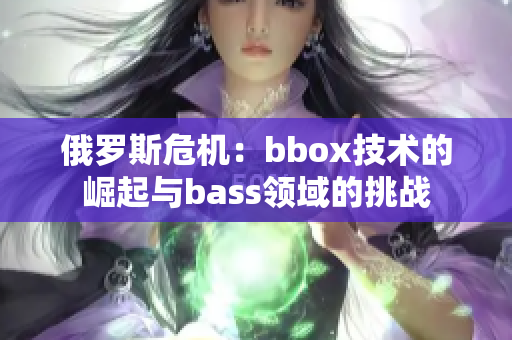 俄罗斯危机：bbox技术的崛起与bass领域的挑战