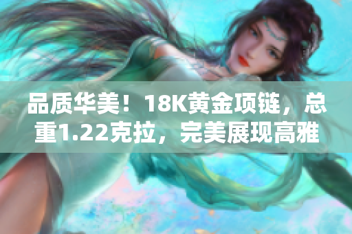 品质华美！18K黄金项链，总重1.22克拉，完美展现高雅魅力