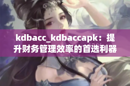 kdbacc_kdbaccapk：提升财务管理效率的首选利器