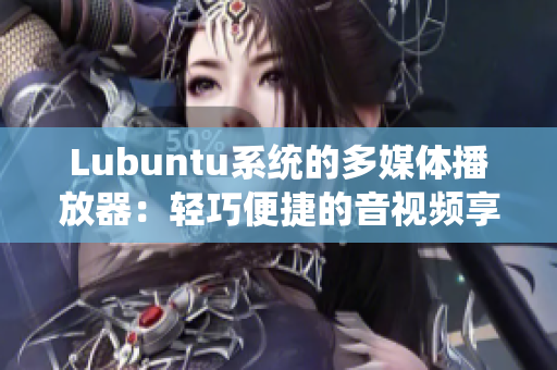 Lubuntu系统的多媒体播放器：轻巧便捷的音视频享受