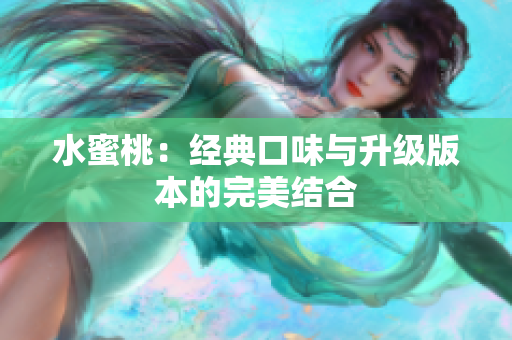 水蜜桃：经典口味与升级版本的完美结合