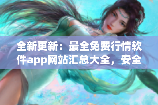 全新更新：最全免费行情软件app网站汇总大全，安全下载!