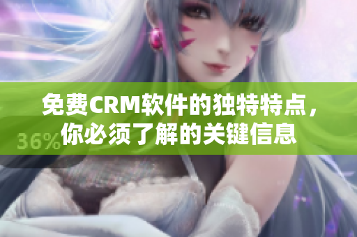 免费CRM软件的独特特点，你必须了解的关键信息