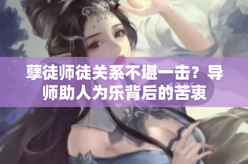 孽徒师徒关系不堪一击？导师助人为乐背后的苦衷