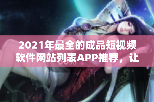 2021年最全的成品短视频软件网站列表APP推荐，让你尽享编辑创作的乐趣