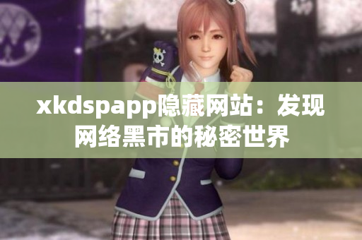 xkdspapp隐藏网站：发现网络黑市的秘密世界