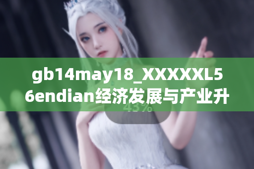 gb14may18_XXXXXL56endian经济发展与产业升级的重要思考