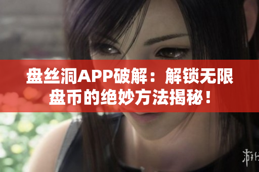 盘丝洞APP破解：解锁无限盘币的绝妙方法揭秘！