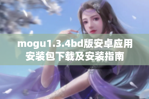 mogu1.3.4bd版安卓应用安装包下载及安装指南