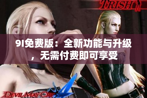 9I免费版：全新功能与升级，无需付费即可享受