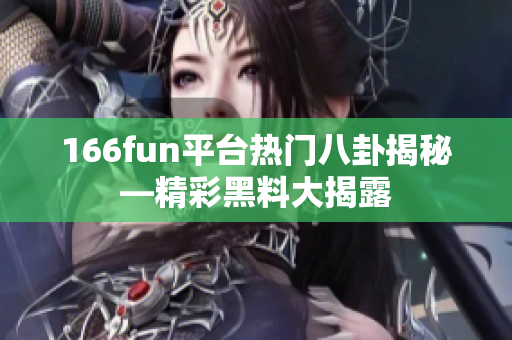 166fun平台热门八卦揭秘—精彩黑料大揭露