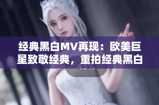 经典黑白MV再现：欧美巨星致敬经典，重拍经典黑白音乐录影带