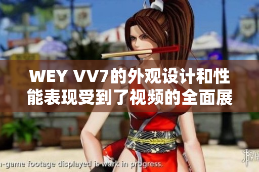 WEY VV7的外观设计和性能表现受到了视频的全面展示