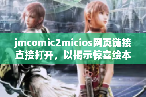 jmcomic2micios网页链接直接打开，以揭示惊喜绘本大全