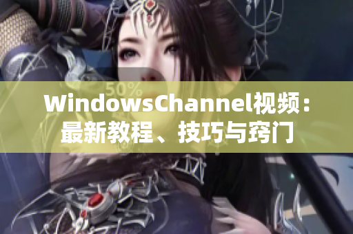 WindowsChannel视频：最新教程、技巧与窍门