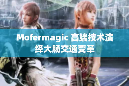 Mofermagic 高端技术演绎大肠交通变革