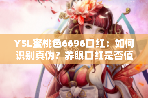 YSL蜜桃色6696口红：如何识别真伪？养眼口红是否值得入手？