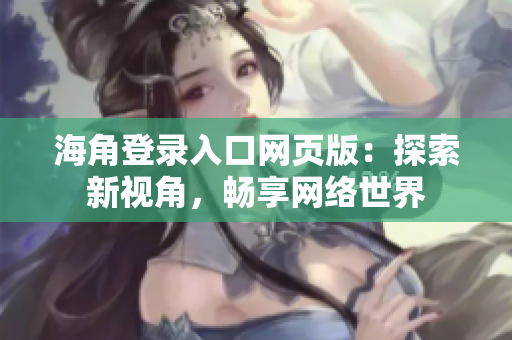 海角登录入口网页版：探索新视角，畅享网络世界