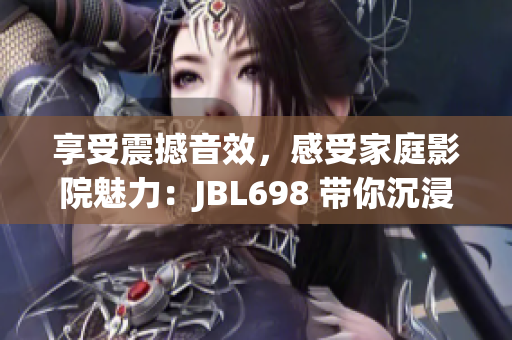 享受震撼音效，感受家庭影院魅力：JBL698 带你沉浸影音新境界