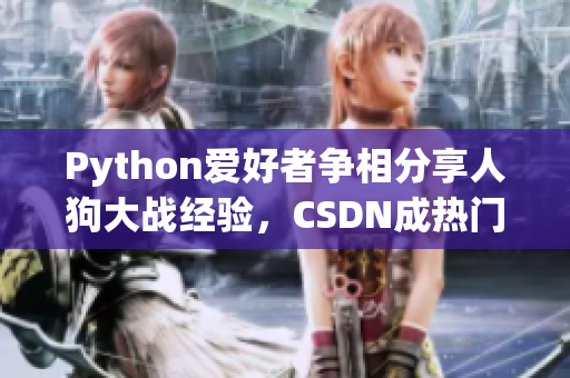 Python爱好者争相分享人狗大战经验，CSDN成热门话题