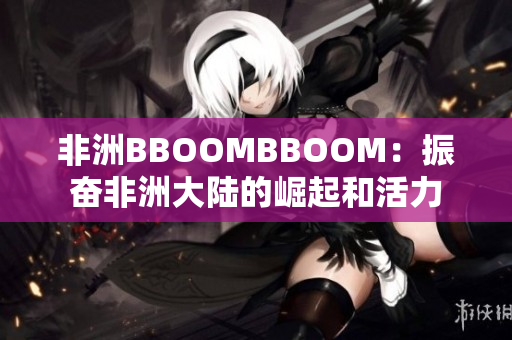 非洲BBOOMBBOOM：振奋非洲大陆的崛起和活力