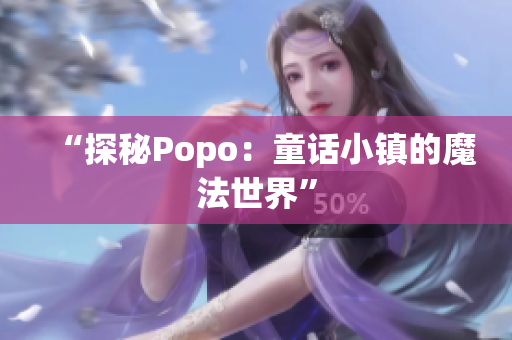 “探秘Popo：童话小镇的魔法世界”