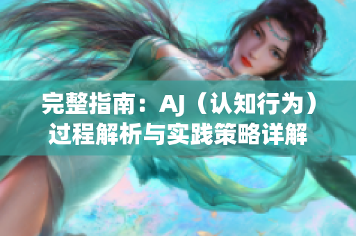 完整指南：AJ（认知行为）过程解析与实践策略详解