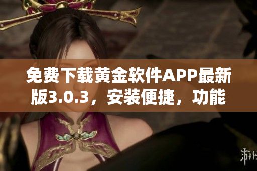 免费下载黄金软件APP最新版3.0.3，安装便捷，功能全面