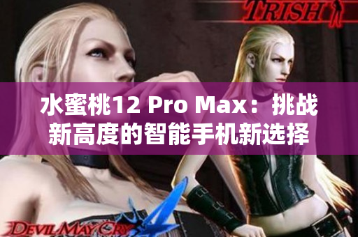 水蜜桃12 Pro Max：挑战新高度的智能手机新选择