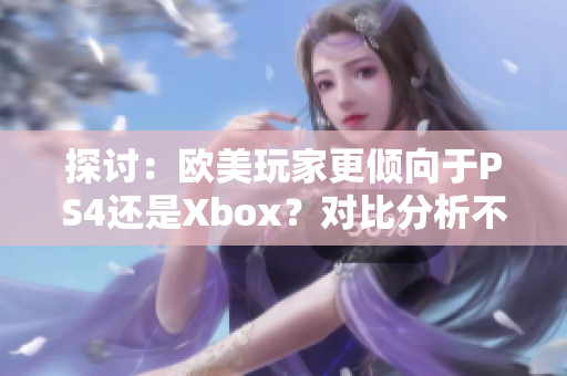 探讨：欧美玩家更倾向于PS4还是Xbox？对比分析不同地区的游戏喜好