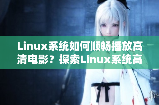 Linux系统如何顺畅播放高清电影？探索Linux系统高清电影播放技巧