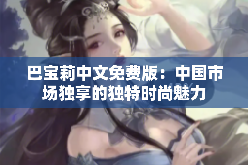 巴宝莉中文免费版：中国市场独享的独特时尚魅力