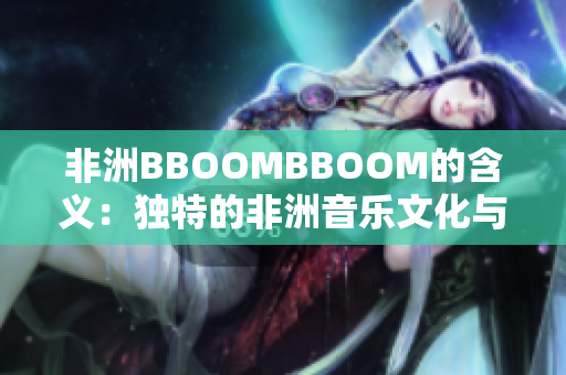 非洲BBOOMBBOOM的含义：独特的非洲音乐文化与现代流行音乐融合