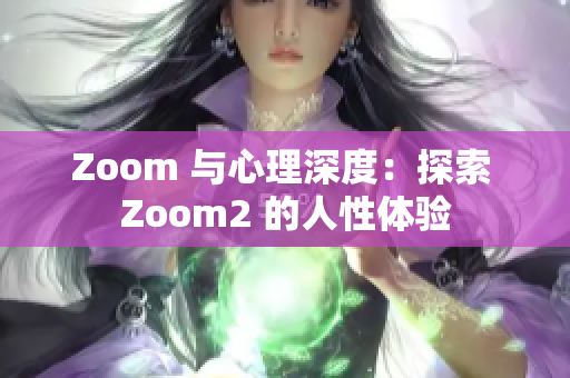 Zoom 与心理深度：探索 Zoom2 的人性体验