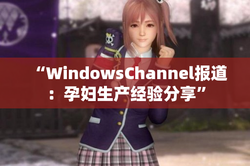 “WindowsChannel报道：孕妇生产经验分享”