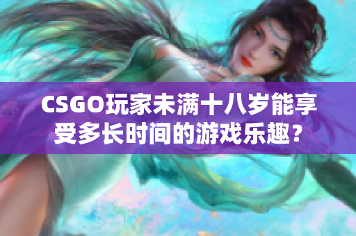 CSGO玩家未满十八岁能享受多长时间的游戏乐趣？