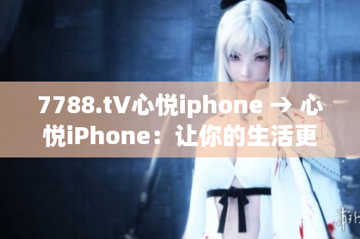 7788.t∨心悦iphone → 心悦iPhone：让你的生活更精彩