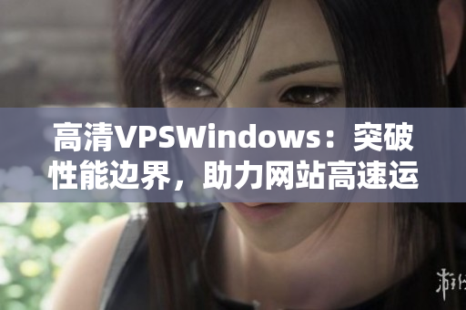 高清VPSWindows：突破性能边界，助力网站高速运行