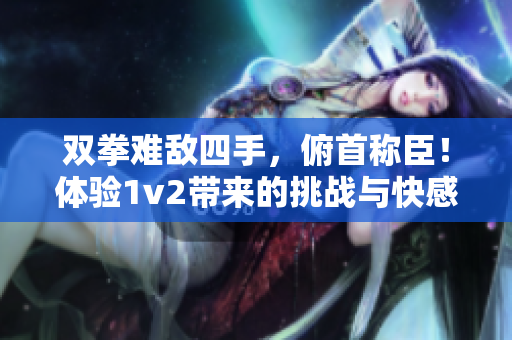 双拳难敌四手，俯首称臣！体验1v2带来的挑战与快感