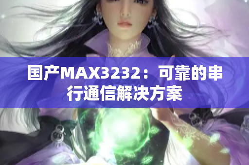 国产MAX3232：可靠的串行通信解决方案