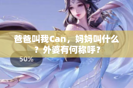 爸爸叫我Can，妈妈叫什么？外婆有何称呼？