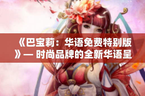 《巴宝莉：华语免费特别版》— 时尚品牌的全新华语呈现