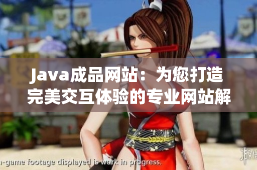 Java成品网站：为您打造完美交互体验的专业网站解决方案