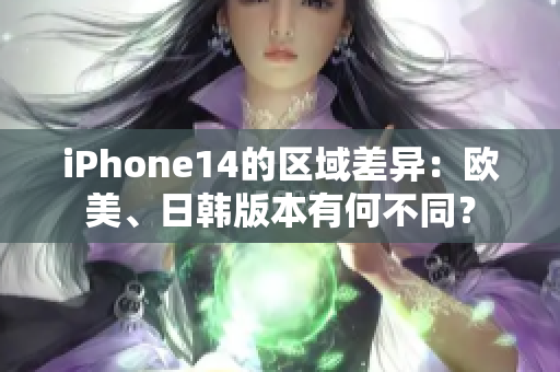 iPhone14的区域差异：欧美、日韩版本有何不同？