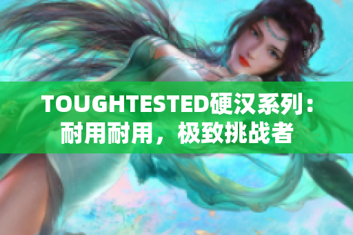 TOUGHTESTED硬汉系列：耐用耐用，极致挑战者