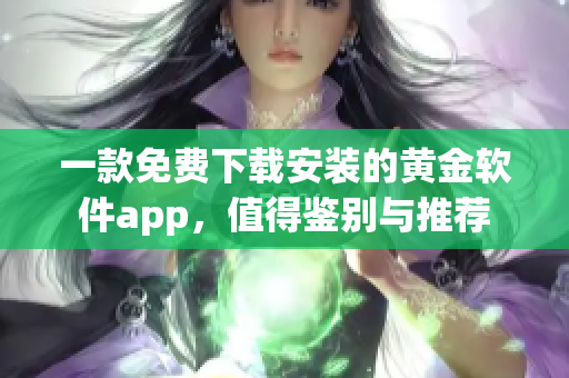 一款免费下载安装的黄金软件app，值得鉴别与推荐