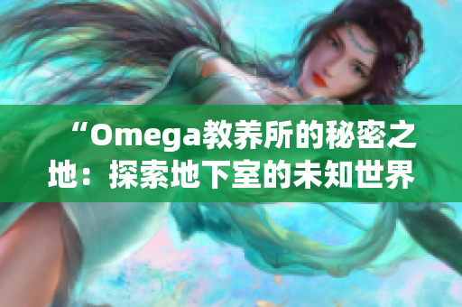 “Omega教养所的秘密之地：探索地下室的未知世界”