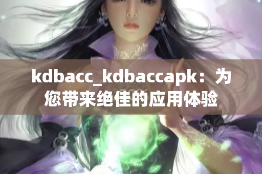 kdbacc_kdbaccapk：为您带来绝佳的应用体验