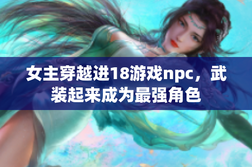 女主穿越进18游戏npc，武装起来成为最强角色