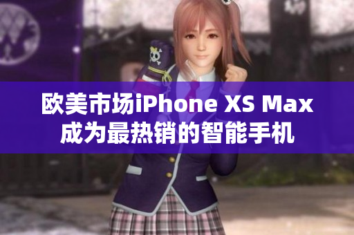 欧美市场iPhone XS Max成为最热销的智能手机